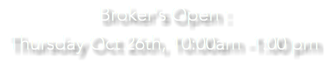 Broker's Open : Thursday Oct 26th, 10:00am -1:00 pm 